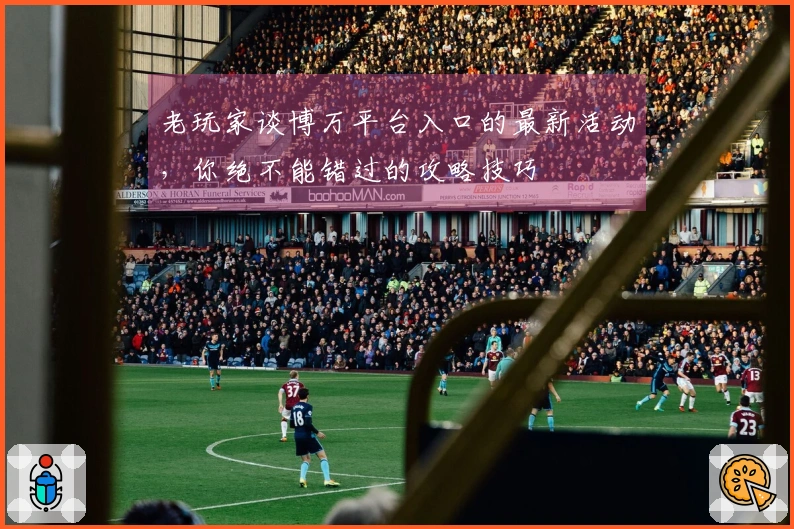 老玩家谈博万平台入口的最新活动，你绝不能错过的攻略技巧