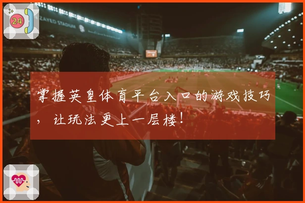 掌握英皇体育平台入口的游戏技巧，让玩法更上一层楼！