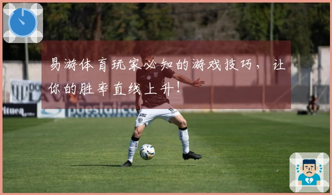 易游体育玩家必知的游戏技巧，让你的胜率直线上升！