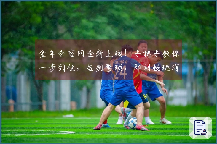金年会官网全新上线！手把手教你一步到位，告别繁琐，即刻畅玩海量游戏！