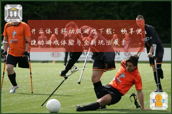 开云体育移动版游戏下载：畅享便捷的游戏体验与全新玩法展示