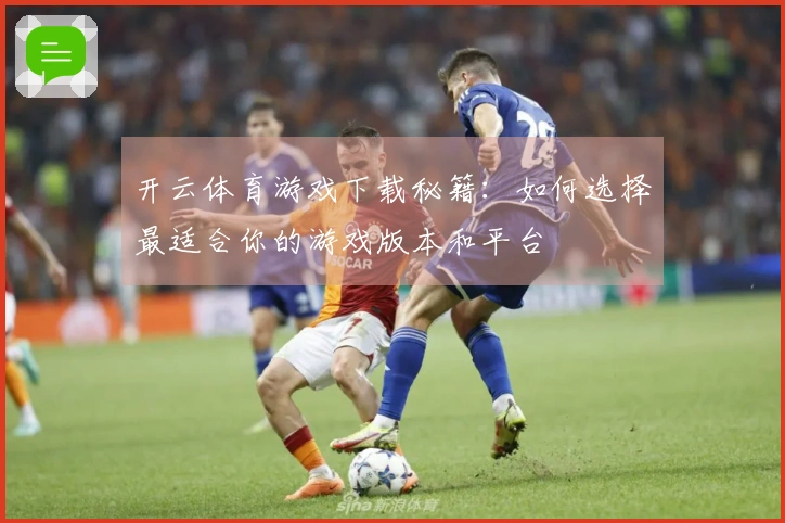 开云体育游戏下载秘籍：如何选择最适合你的游戏版本和平台