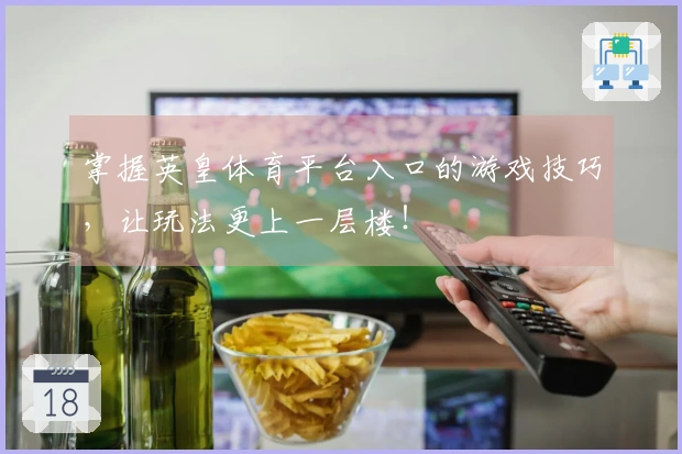 掌握英皇体育平台入口的游戏技巧，让玩法更上一层楼！