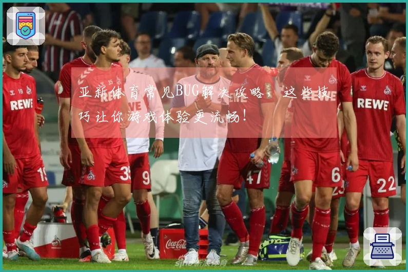 亚新体育常见BUG解决攻略，这些技巧让你游戏体验更流畅！
